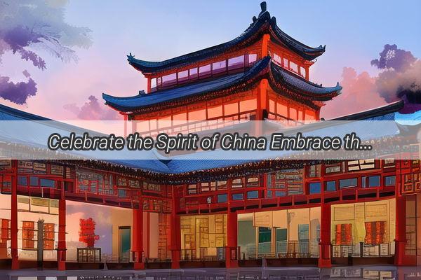 Celebrate the Spirit of China Embrace the Rich Tapestry of Todays Cultural Milestones